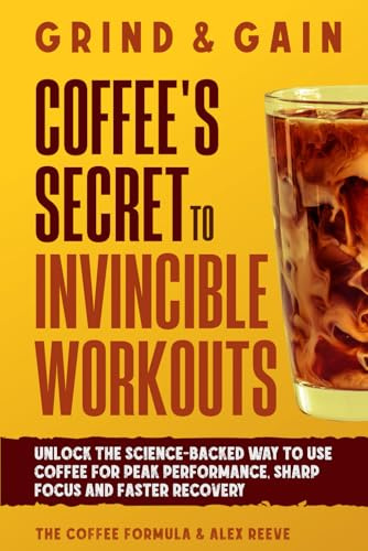 Grind & Gain: Coffee's Secret to Invincible Workouts: Unlock the science-backed way to use coffee for peak performance, sharp focus and faster recovery (Coffee Wellness & Science Series)