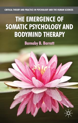 The Emergence of Somatic Psychology and Bodymind Therapy (Critical Theory and Practice in Psychology and the Human Sciences)