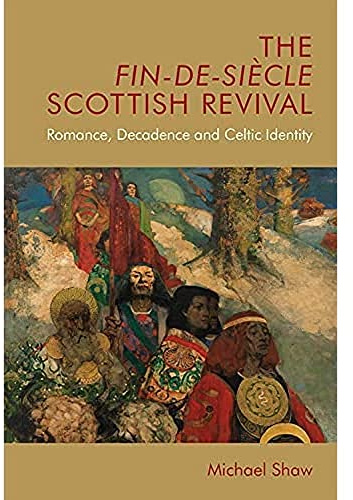 The Fin-de-Siècle Scottish Revival: Romance, Decadence and Celtic Identity (Edinburgh Critical Studies in Victorian Culture)