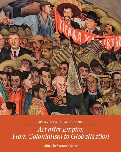 Art After Empire: From Colonialism to Globalisation: 4 (Art and its Global Histories)