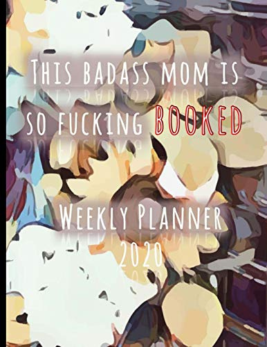 This Badass Mom Is So Fucking Booked Weekly Planner 2020: January to December 2020 Weekly And Monthly At-A-Glance Diary Organizer