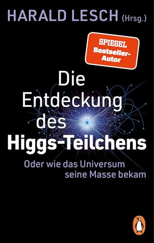 Die Entdeckung des Higgs-Teilchens: Oder wie das Universum seine Masse bekam