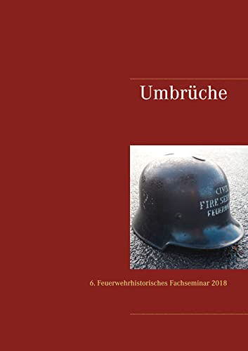 Umbrüche: Tagungsband 6. Feuerwehrhistorisches Fachseminar am 24. Februar 2018 in Fulda