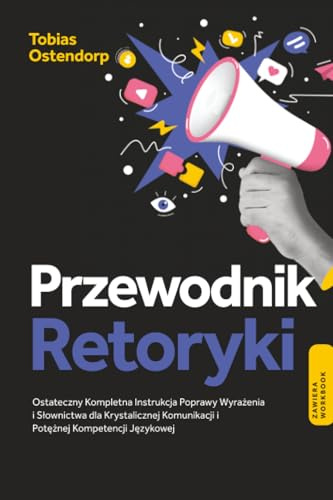 Przewodnik Retoryki: Ostateczny Kompletna Instrukcja Poprawy Wyrażenia i Słownictwa dla Krystalicznej Komunikacji i Potężnej Kompetencji Językowej – Zawiera Workbook