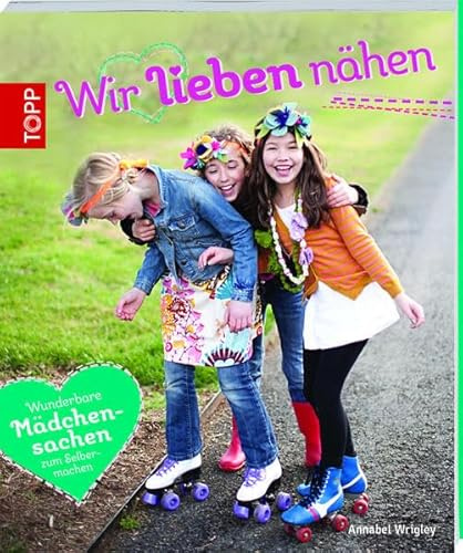 Wir lieben nähen: Wunderbare Mädchensachen zum Selbermachen