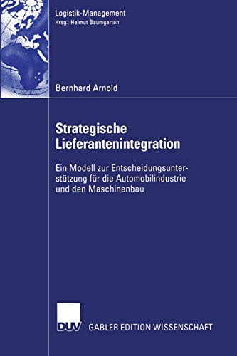 Strategische Lieferantenintegration: Ein Modell Zur Entscheidungsunterstützung Für Die Automobilindustrie Und Den Maschinenbau (Logistik-Management) (German Edition)