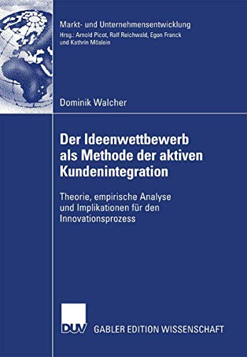 Der Ideenwettbewerb als Methode der aktiven Kundenintegration: Theorie, empirische Analyse und Implikationen für den Innovationsprozess (Markt- und Unternehmensentwicklung Markets and Organisations)