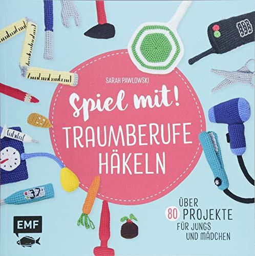 Spiel mit! Traumberufe häkeln: Über 80 Projekte – für Jungs und Mädchen