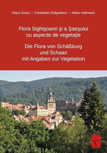 Die Flora von Schäßburg und Schaas mit Angaben zur Vegetation: Flora Sighisoarei si a Saesului cu aspecte de vegetatie