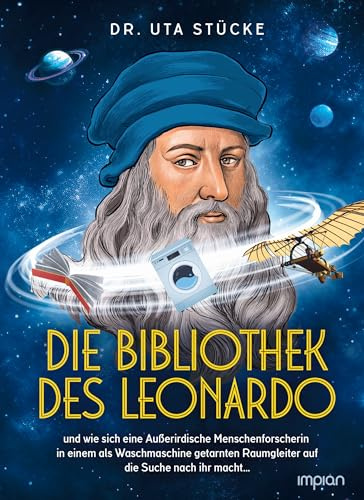 Die Bibliothek des Leonardo: und wie sich eine Außerirdische Menschenforscherin in einem als Waschmaschine getarnten Raumgleiter auf die Suche nach ihr macht…