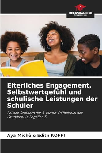 Elterliches Engagement, Selbstwertgefühl und schulische Leistungen der Schüler: Bei den Schülern der 5. Klasse: Fallbeispiel der Grundschule Sogefiha 5