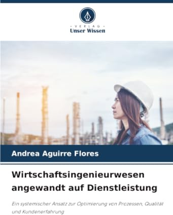 Wirtschaftsingenieurwesen angewandt auf Dienstleistung: Ein systemischer Ansatz zur Optimierung von Prozessen, Qualität und Kundenerfahrung