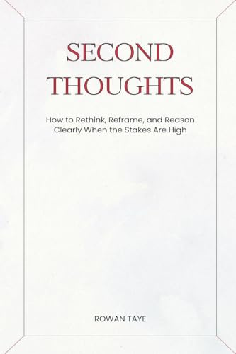 Second Thoughts: How to Rethink, Reframe, and Reason Clearly When the Stakes Are High