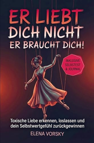 Er liebt dich nicht, er braucht dich!: Toxische Liebe erkennen, loslassen und dein Selbstwertgefühl zurückgewinnen