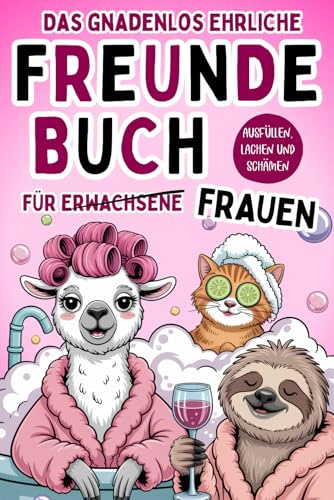 Das gnadenlos ehrliche Freundebuch für Erwachsene Frauen - Ausfüllen, lachen und schämen