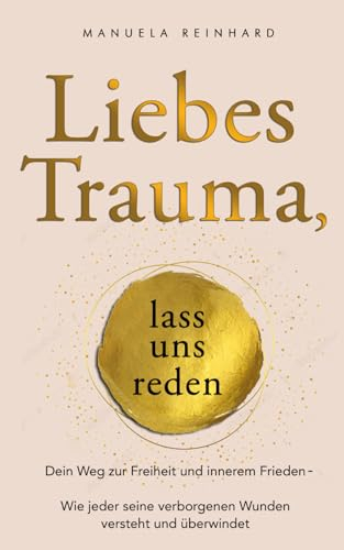 Liebes Trauma, lass uns reden: Dein Weg zur Freiheit und innerem Frieden: Wie jeder seine verborgenen Wunden versteht und überwindet