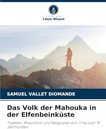 Das Volk der Mahouka in der Elfenbeinküste: Tradition, Brauchtum und Religiosität vom 17 bis zum 19 Jahrhundert