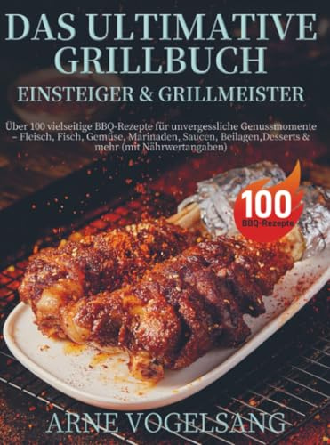 Das ultimative Grillbuch für Einsteiger & Grillmeister: Über 100 vielseitige BBQ-Rezepte für unvergessliche Genussmomente - Fleisch, Fisch, Gemüse, ... Beilagen, Desserts & mehr (mit Nährwert