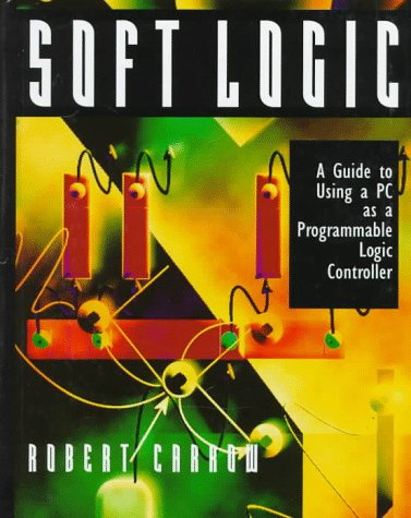 Soft Logic: A Guide to Using a PC As a Programmable Logic Controller