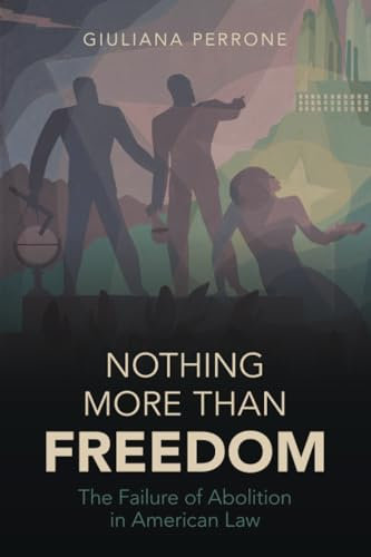 Nothing More than Freedom: The Failure of Abolition in American Law (Studies in Legal History)