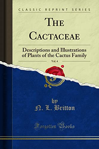 The Cactaceae, Vol. 4 (Classic Reprint): Descriptions and Illustrations of Plants of the Cactus Family: Descriptions and Illustrations of Plants of the Cactus Family (Classic Reprint)