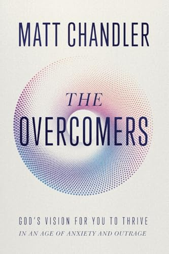 The Overcomers: God's Vision for You to Thrive in an Age of Anxiety and Outrage