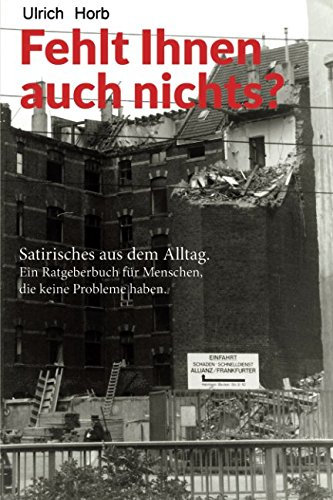 Fehlt Ihnen auch nichts?: Satirisches aus dem Alltag. Ein Ratgeberbuch für Menschen, die keine Probleme haben.