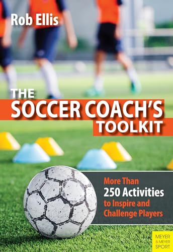 The Soccer Coach's Toolkit: More Than 250 Activities to Inspire and Challenge Players