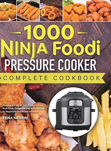 1000 Ninja Foodi Pressure Cooker Complete Cookbook: Amazing & Easy Air Fry, Pressure Cook, Slow Cook, Dehydrate, and More Recipes for Beginners and Advanced Users