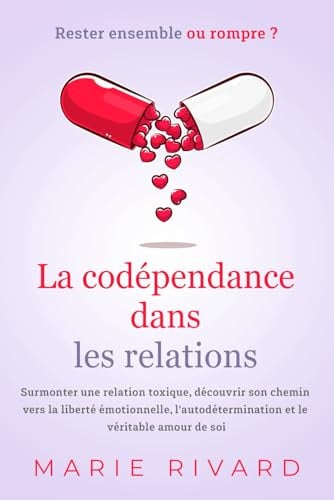 La codépendance dans les relations - Rester ensemble ou rompre ?: Surmonter une relation toxique, découvrir son chemin vers la liberté émotionnelle, l'autodétermination et le véritable amour de soi