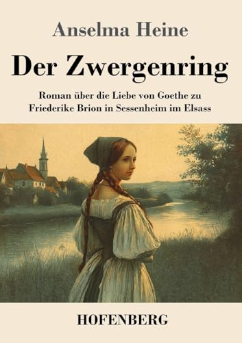 Der Zwergenring: Roman über die Liebe von Goethe zu Friederike Brion in Sessenheim im Elsass
