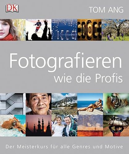Fotografieren wie die Profis: Der Meisterkurs für alle Genres und Motive