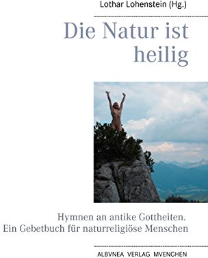 Die Natur ist heilig: Hymnen an antike Gottheiten. Ein Gebetbuch für naturreligiöse Menschen