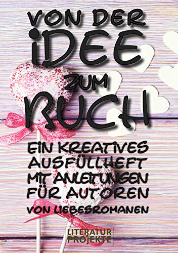 Von der Idee zum Buch: Ein kreatives Ausfüllheft mit Anleitungen für Autoren von Liebesromanen