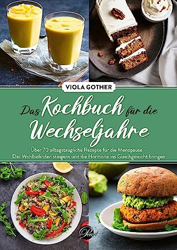 Das Kochbuch für die Wechseljahre: Über 70 alltagstaugliche Rezepte für die Menopause – Das Wohlbefinden steigern und die Hormone ins Gleichgewicht bringen