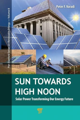 Sun Towards High Noon: Solar Power Transforming Our Energy Future (Pan Stanford Series on Renewable Energy, 8, Band 8)