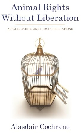 Animal Rights Without Liberation: Applied Ethics and Human Obligations (Critical Perspectives on Animals: Theory, Culture, Science, and Law)