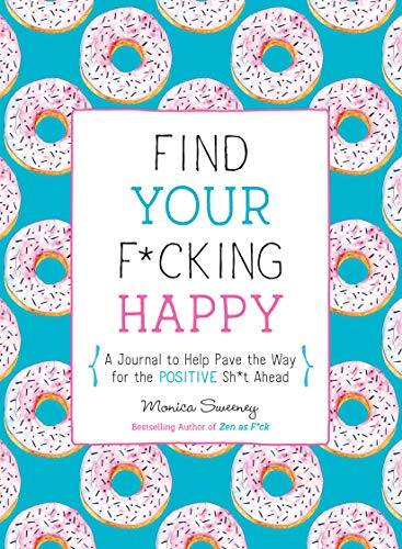 Find Your F*cking Happy: A Journal to Help Pave the Way for Positive Sh*t Ahead (Zen as F*ck Journals)