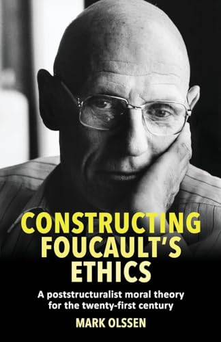 Constructing Foucault's ethics: A poststructuralist moral theory for the twenty-first century