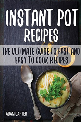 INSTANT POT RECIPES: The Ultimate Guide to Fast and Easy to Cook Recipes