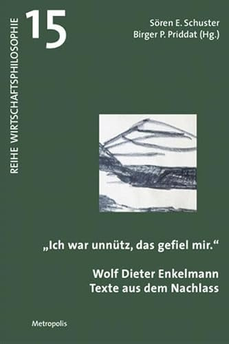 Ich war unnütz, das gefiel mir: Wolf Dieter Enkelmann: Texte aus dem Nachlass (Wirtschaftsphilosophie)
