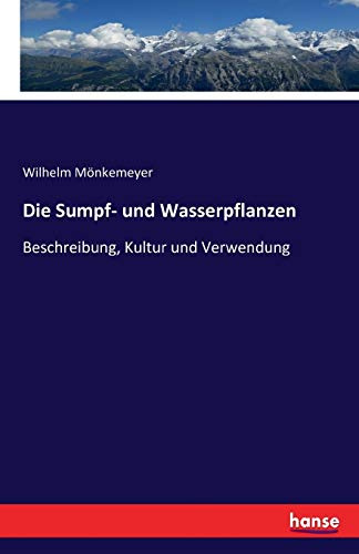 Die Sumpf- und Wasserpflanzen: Beschreibung, Kultur und Verwendung