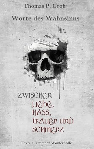 Zwischen Liebe, Hass, Trauer und Schmerz: Texte aus meiner Wörterhölle (Worte des Wahnsinns)