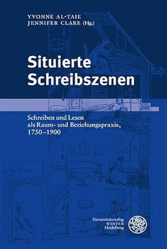 Situierte Schreibszenen: Schreiben und Lesen als Raum- und Beziehungspraxis, 1750–1900 (Germanisch Romanische Monatsschrift: Beihefte)
