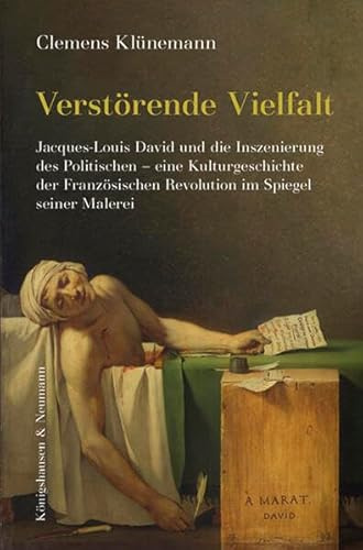 Verstörende Vielfalt: Jacques-Louis David und die Inszenierung des Politischen – eine Kulturgeschichte der Französischen Revolution im Spiegel seiner Malerei