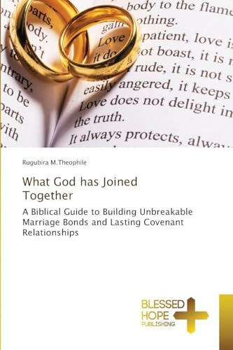 What God has Joined Together: A Biblical Guide to Building Unbreakable Marriage Bonds and Lasting Covenant Relationships