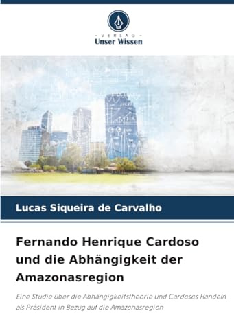 Fernando Henrique Cardoso und die Abhängigkeit der Amazonasregion: Eine Studie über die Abhängigkeitstheorie und Cardosos Handeln als Präsident in Bezug auf die Amazonasregion