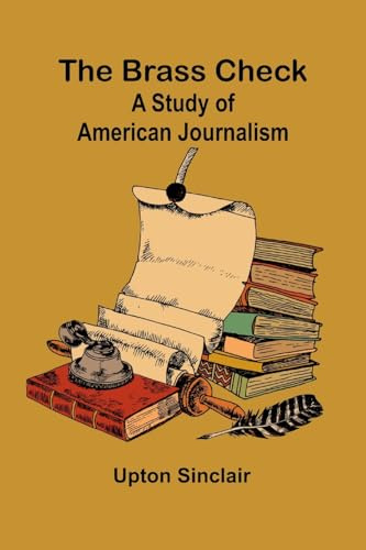The Brass Check: A Study Of American Journalism