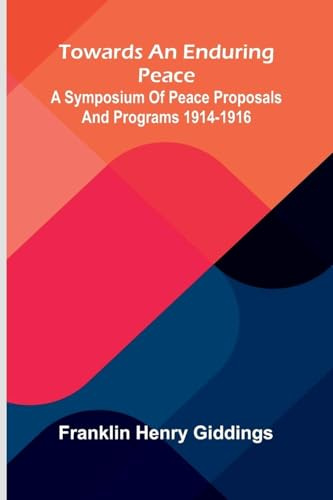 Towards An Enduring Peace: A Symposium Of Peace Proposals And Programs 1914-1916
