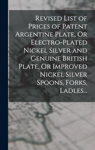 Revised List of Prices of Patent Argentine Plate, Or Electro-Plated Nickel Silver and Genuine British Plate, Or Improved Nickel Silver Spoons, Forks, Ladles...